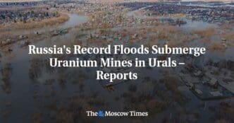 Reports indicate that Uranium Mines in the Urals are being submerged by Russia’s Record Floods.